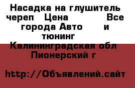 Насадка на глушитель череп › Цена ­ 8 000 - Все города Авто » GT и тюнинг   . Калининградская обл.,Пионерский г.